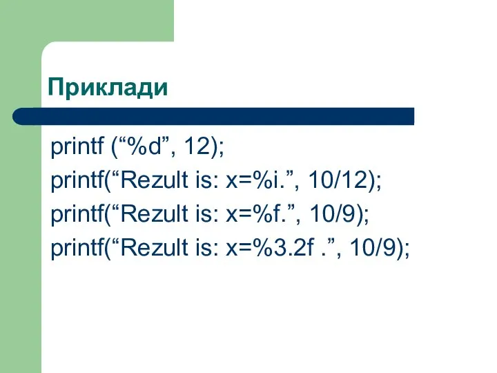 Приклади printf (“%d”, 12); printf(“Rezult is: x=%i.”, 10/12); printf(“Rezult is: x=%f.”,