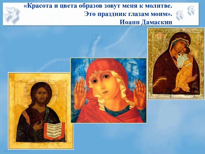 «Красота и цвета образов зовут меня к молитве. Это праздник глазам моим». Иоанн Дамаскин