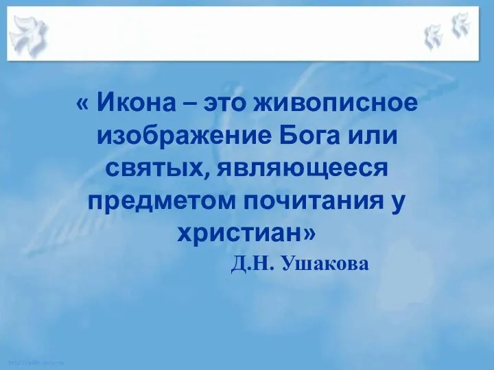 « Икона – это живописное изображение Бога или святых, являющееся предметом почитания у христиан» Д.Н. Ушакова