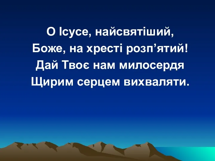 О Ісусе, найсвятіший, Боже, на хресті розп’ятий! Дай Твоє нам милосердя Щирим серцем вихваляти.