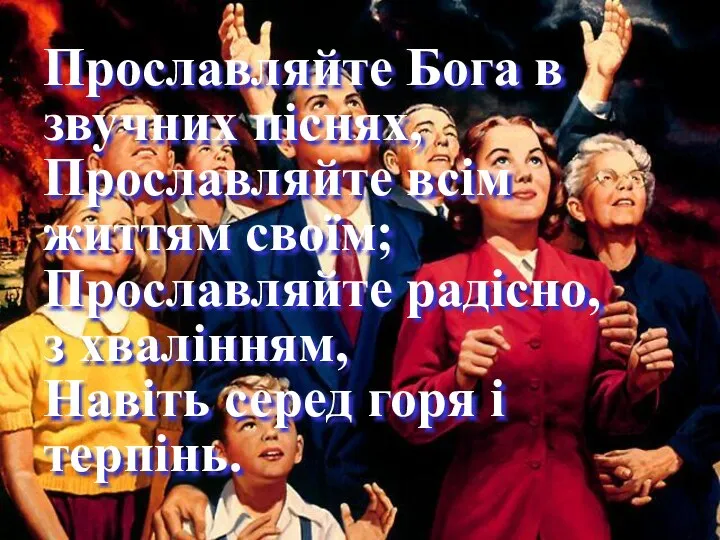 Прославляйте Бога в звучних піснях, Прославляйте всім життям своїм; Прославляйте радісно,