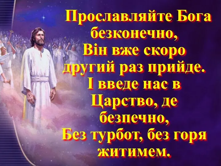 Прославляйте Бога безконечно, Він вже скоро другий раз прийде. І введе