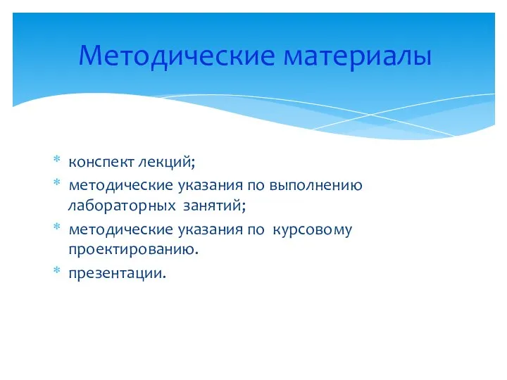 конспект лекций; методические указания по выполнению лабораторных занятий; методические указания по курсовому проектированию. презентации. Методические материалы