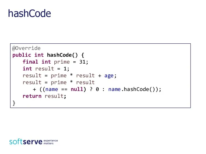 hashCode @Override public int hashCode() { final int prime = 31;