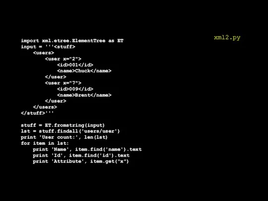 import xml.etree.ElementTree as ET input = ''' 001 Chuck 009 Brent