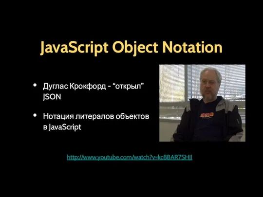 JavaScript Object Notation Дуглас Крокфорд - “открыл” JSON Нотация литералов объектов в JavaScript http://www.youtube.com/watch?v=kc8BAR7SHJI
