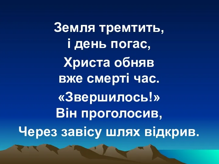 Земля тремтить, і день погас, Христа обняв вже смерті час. «Звершилось!»