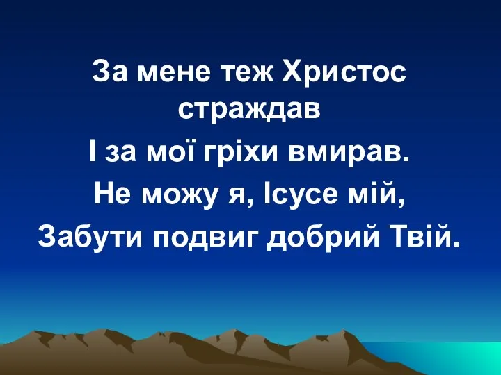 За мене теж Христос страждав І за мої гріхи вмирав. Не