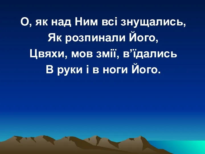 О, як над Ним всі знущались, Як розпинали Його, Цвяхи, мов