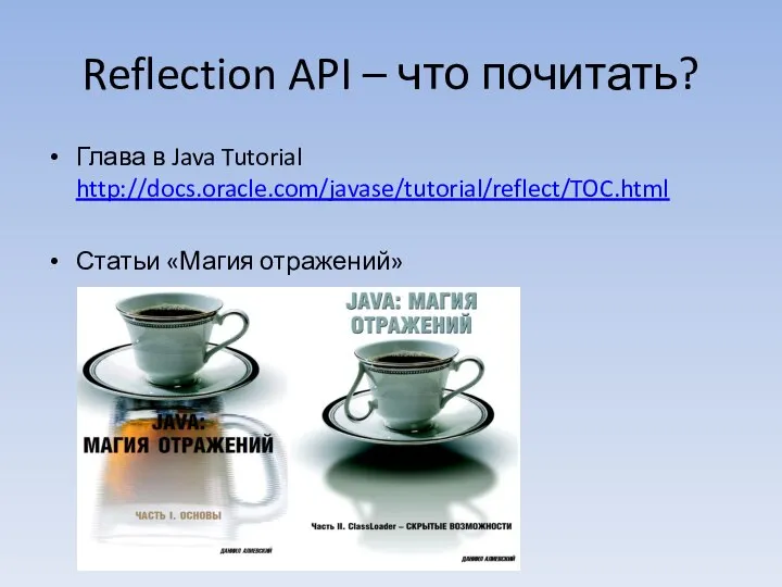 Reflection API – что почитать? Глава в Java Tutorial http://docs.oracle.com/javase/tutorial/reflect/TOC.html Статьи «Магия отражений»