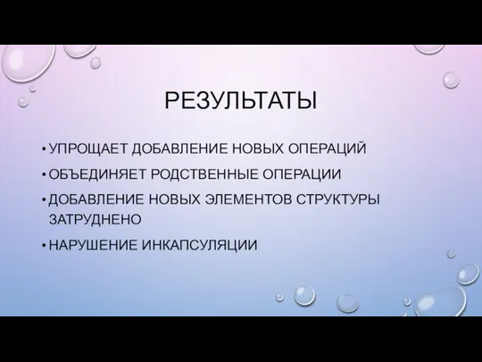 РЕЗУЛЬТАТЫ УПРОЩАЕТ ДОБАВЛЕНИЕ НОВЫХ ОПЕРАЦИЙ ОБЪЕДИНЯЕТ РОДСТВЕННЫЕ ОПЕРАЦИИ ДОБАВЛЕНИЕ НОВЫХ ЭЛЕМЕНТОВ СТРУКТУРЫ ЗАТРУДНЕНО НАРУШЕНИЕ ИНКАПСУЛЯЦИИ