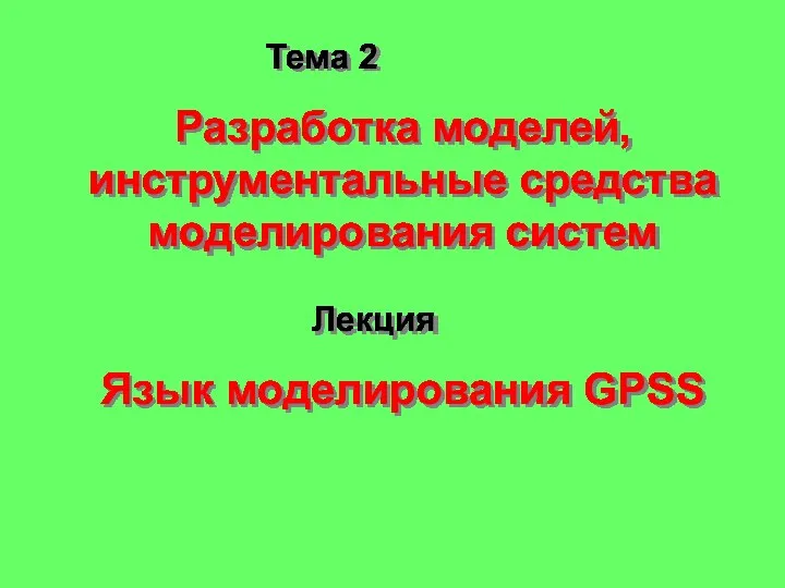 Лекция Язык моделирования GPSS Разработка моделей, инструментальные средства моделирования систем Тема 2