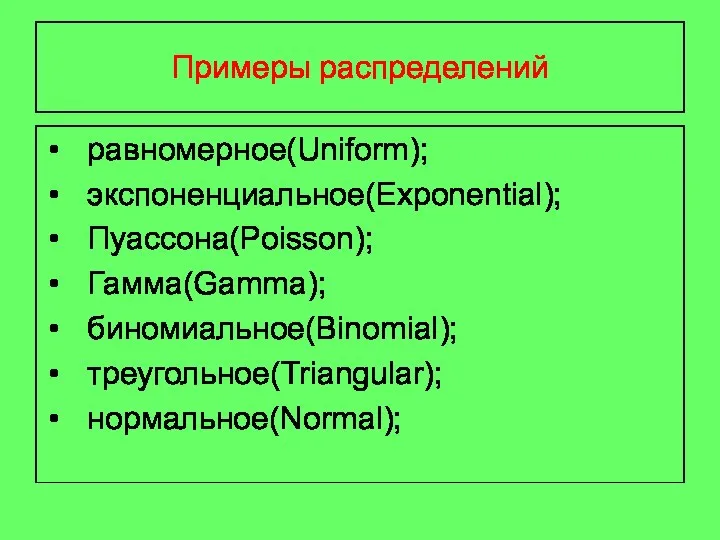 Примеры распределений равномерное(Uniform); экспоненциальное(Exponential); Пуассона(Poisson); Гамма(Gamma); биномиальное(Binomial); треугольное(Triangular); нормальное(Normal);