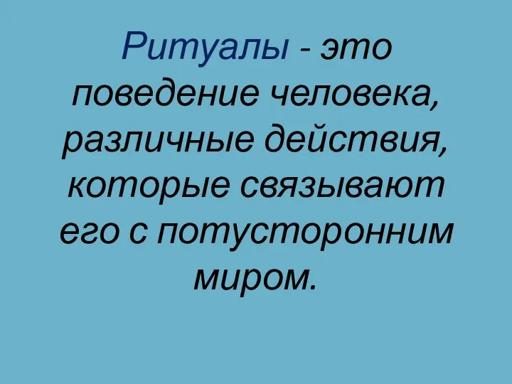 Ритуалы - это поведение человека, различные действия, которые связывают его с потусторонним миром.