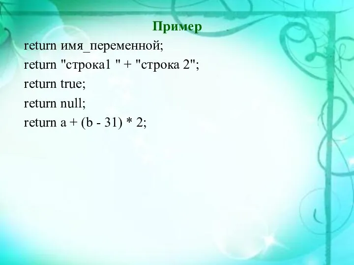 Пример return имя_переменной; return "строка1 " + "строка 2"; return true;