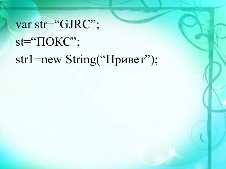 var str=“GJRC”; st=“ПОКС”; str1=new String(“Привет”);