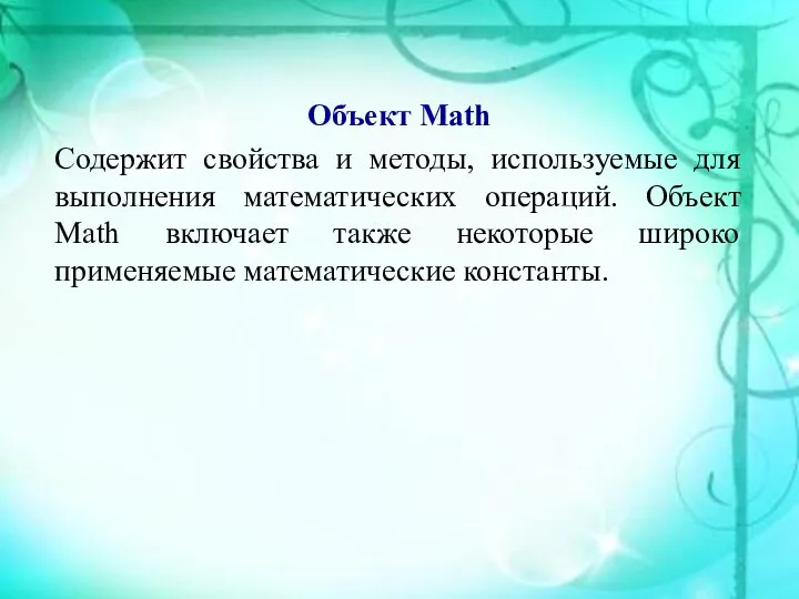 Объект Math Содержит свойства и методы, используемые для выполнения математических операций.