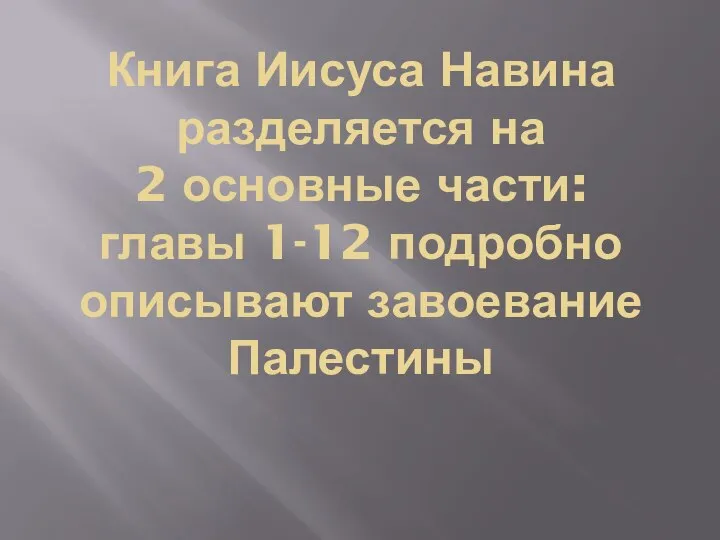 Книга Иисуса Навина разделяется на 2 основные части: главы 1-12 подробно описывают завоевание Палестины