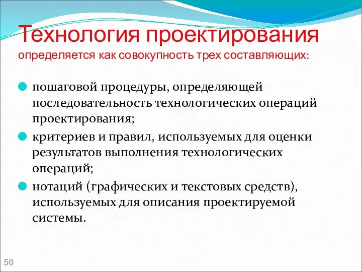 Технология проектирования определяется как совокупность трех составляющих: пошаговой процедуры, определяющей последовательность