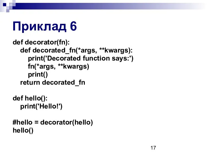 Приклад 6 def decorator(fn): def decorated_fn(*args, **kwargs): print('Decorated function says:') fn(*args,