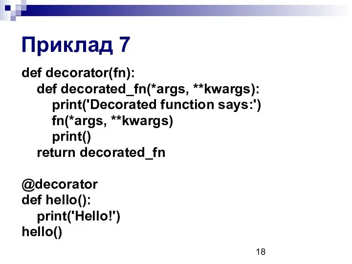 Приклад 7 def decorator(fn): def decorated_fn(*args, **kwargs): print('Decorated function says:') fn(*args,