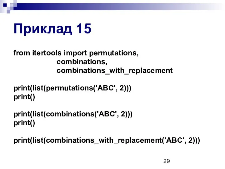 Приклад 15 from itertools import permutations, combinations, combinations_with_replacement print(list(permutations('ABC', 2))) print() print(list(combinations('ABC', 2))) print() print(list(combinations_with_replacement('ABC', 2)))