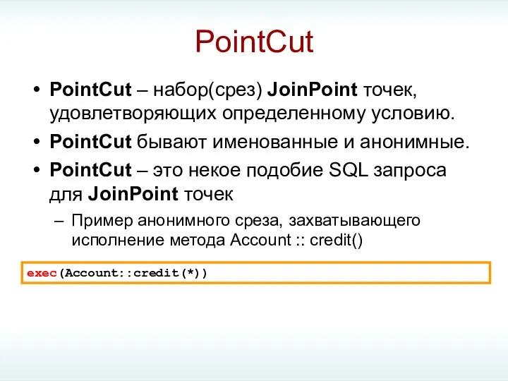 PointCut PointCut – набор(срез) JoinPoint точек, удовлетворяющих определенному условию. PointCut бывают