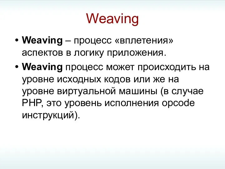 Weaving Weaving – процесс «вплетения» аспектов в логику приложения. Weaving процесс