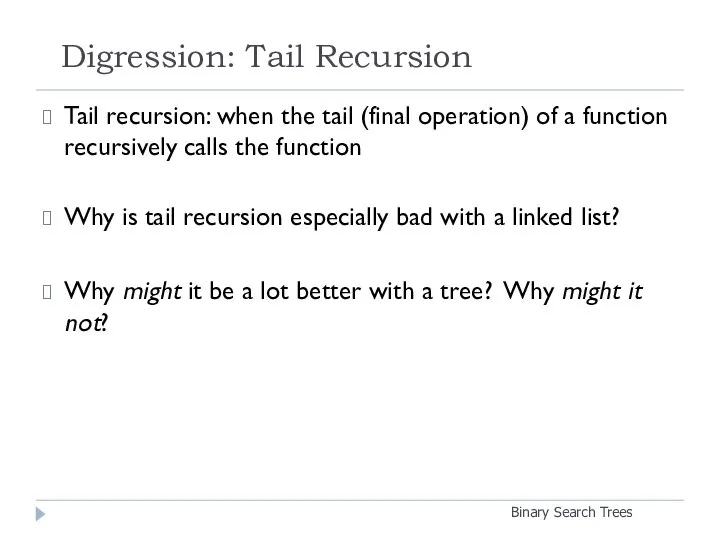 Digression: Tail Recursion Binary Search Trees Tail recursion: when the tail