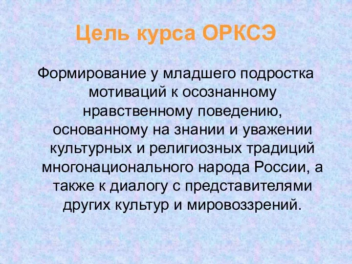 Цель курса ОРКСЭ Формирование у младшего подростка мотиваций к осознанному нравственному