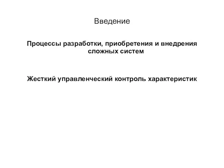 Введение Процессы разработки, приобретения и внедрения сложных систем Жесткий управленческий контроль характеристик