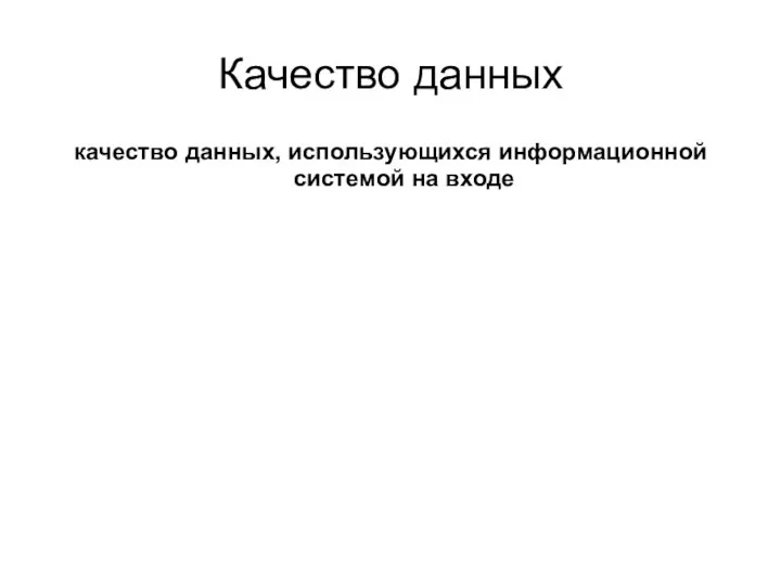 Качество данных качество данных, использующихся информационной системой на входе