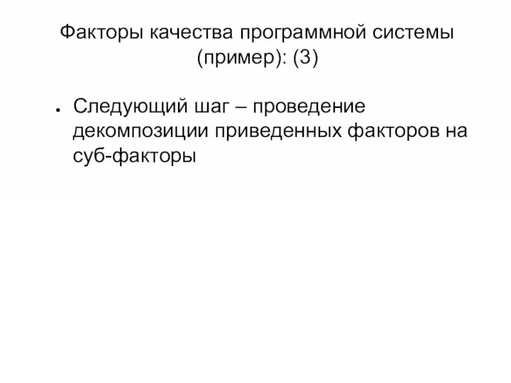 Факторы качества программной системы (пример): (3) Следующий шаг – проведение декомпозиции приведенных факторов на суб-факторы