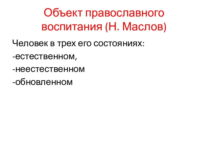 Объект православного воспитания (Н. Маслов) Человек в трех его состояниях: -естественном, -неестественном -обновленном