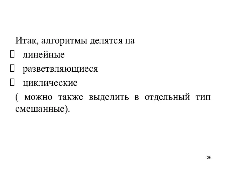 Итак, алгоритмы делятся на линейные разветвляющиеся циклические ( можно также выделить в отдельный тип смешанные).