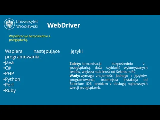 WebDriver Współpracuje bezpośrednio z przeglądarką. Wspiera następujące języki programowania: Java C#
