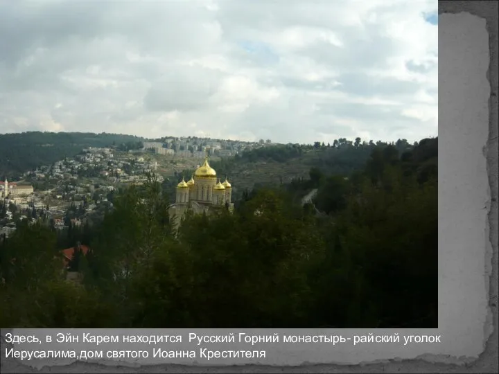 Здесь, в Эйн Карем находится Русский Горний монастырь- райский уголок Иерусалима,дом святого Иоанна Крестителя