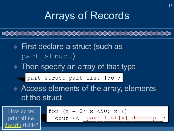 Arrays of Records First declare a struct (such as part_struct) Then