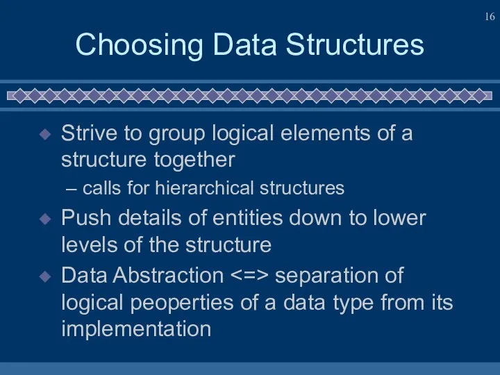 Choosing Data Structures Strive to group logical elements of a structure