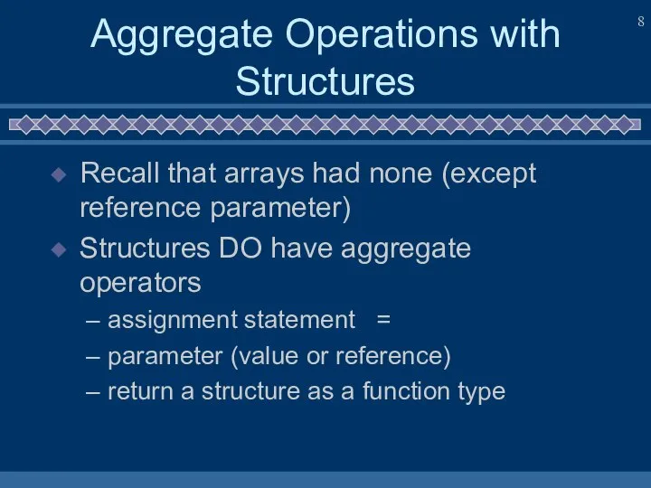 Aggregate Operations with Structures Recall that arrays had none (except reference