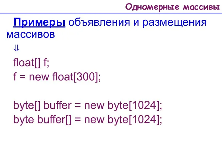 Одномерные массивы Примеры объявления и размещения массивов ⇓ float[] f; f