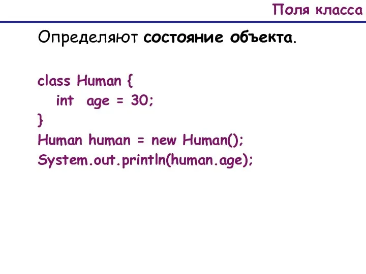 Поля класса Определяют состояние объекта. class Human { int age =