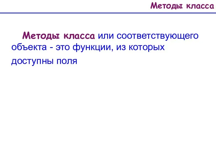 Методы класса Методы класса или соответствующего объекта - это функции, из которых доступны поля