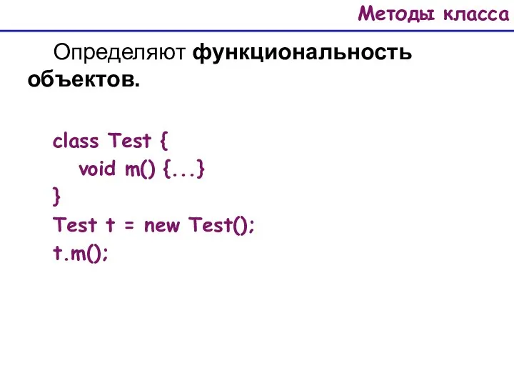 Методы класса Определяют функциональность объектов. class Test { void m() {...}