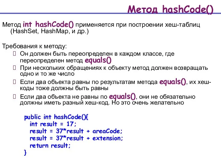 Метод hashCode() Метод int hashCode() применяется при построении хеш-таблиц (HashSet, HashMap,