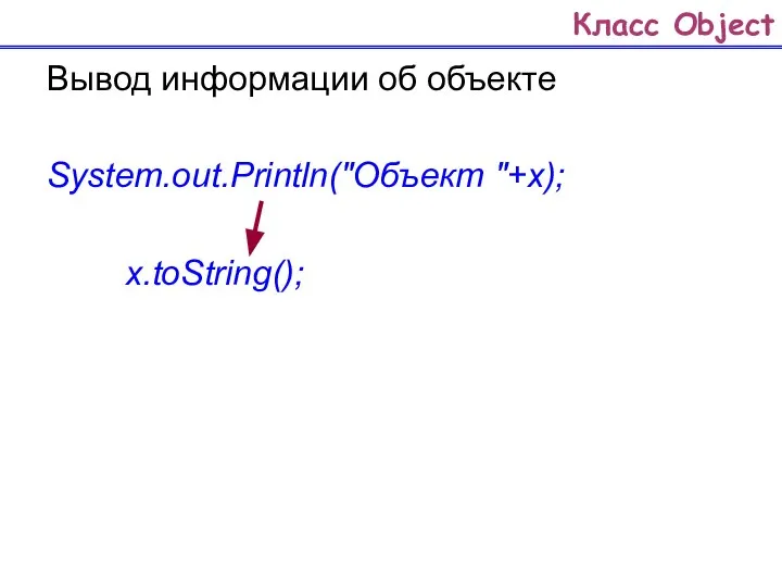 Класс Object Вывод информации об объекте System.out.Println("Объект "+х); х.toString();