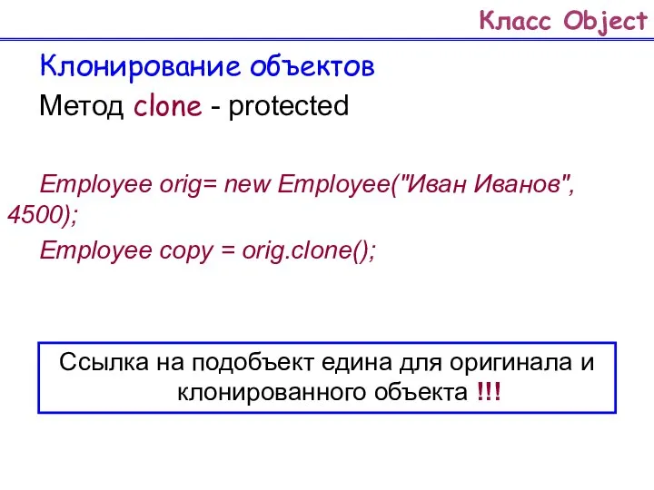 Класс Object Клонирование объектов Метод clone - protected Employee orig= new