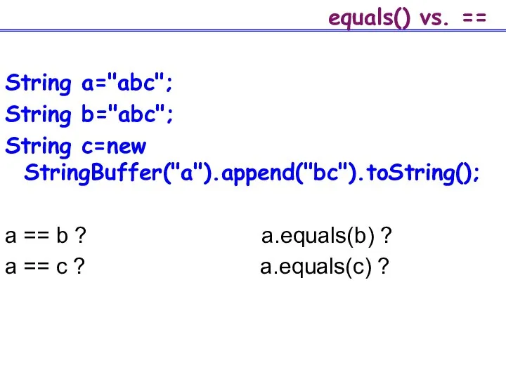 equals() vs. == String a="abc"; String b="abc"; String c=new StringBuffer("a").append("bc").toString(); a