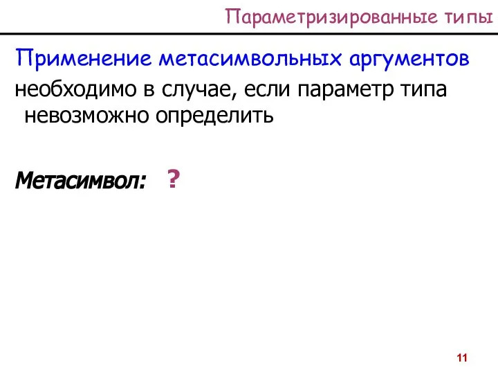 Параметризированные типы Применение метасимвольных аргументов необходимо в случае, если параметр типа невозможно определить Метасимвол: ?