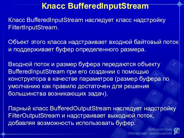Класс BufferedInputStream Класс BufferedInputStream наследует класс надстройку FiltertInputStream. Объект этого класса